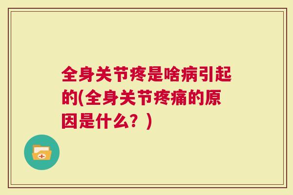 全身关节疼是啥病引起的(全身关节疼痛的原因是什么？)