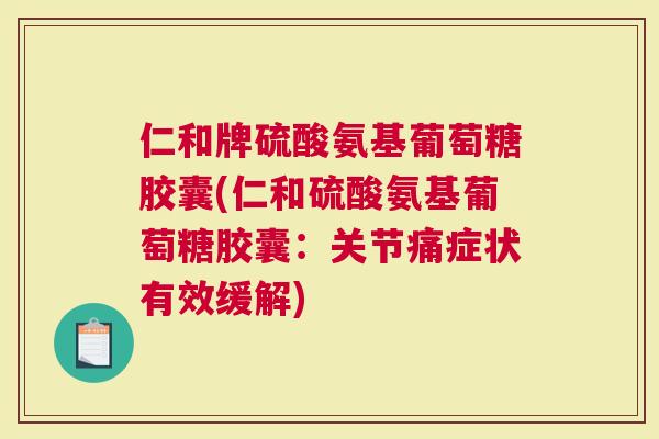 仁和牌硫酸氨基葡萄糖胶囊(仁和硫酸氨基葡萄糖胶囊：关节痛症状有效缓解)