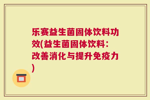 乐赛益生菌固体饮料功效(益生菌固体饮料：改善消化与提升免疫力)