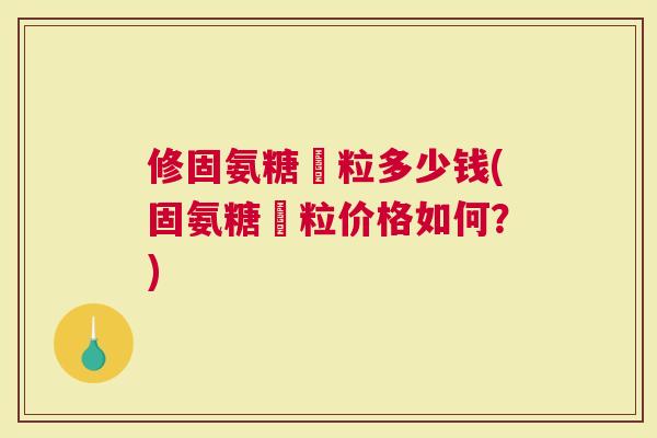 修固氨糖粿粒多少钱(固氨糖粿粒价格如何？)