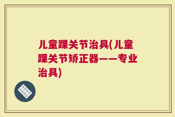 儿童踝关节治具(儿童踝关节矫正器——专业治具)