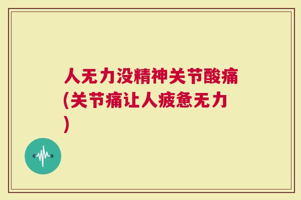 人无力没精神关节酸痛(关节痛让人疲惫无力)