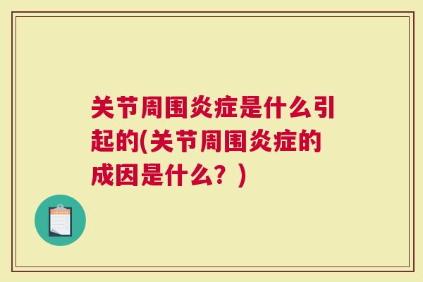关节周围炎症是什么引起的(关节周围炎症的成因是什么？)