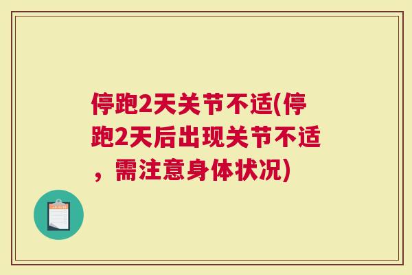 停跑2天关节不适(停跑2天后出现关节不适，需注意身体状况)