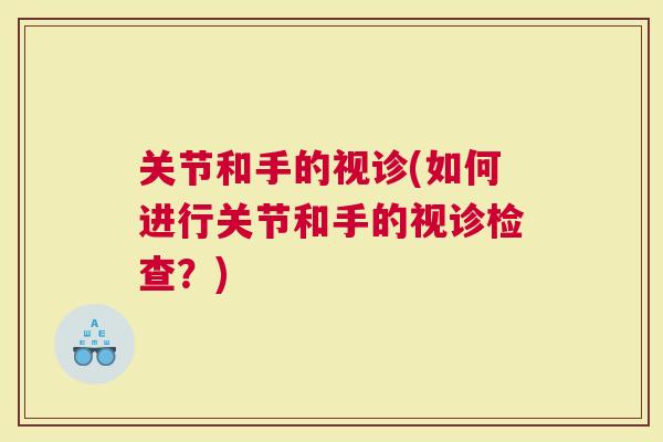 关节和手的视诊(如何进行关节和手的视诊检查？)