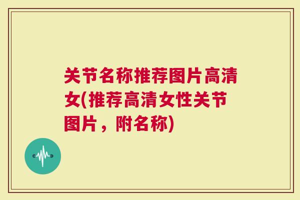 关节名称推荐图片高清女(推荐高清女性关节图片，附名称)