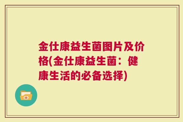 金仕康益生菌图片及价格(金仕康益生菌：健康生活的必备选择)