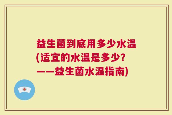 益生菌到底用多少水温(适宜的水温是多少？——益生菌水温指南)