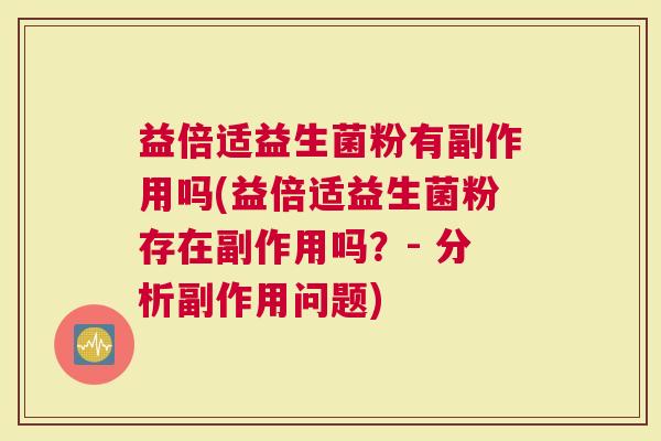 益倍适益生菌粉有副作用吗(益倍适益生菌粉存在副作用吗？- 分析副作用问题)