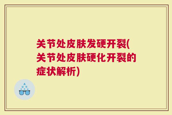 关节处皮肤发硬开裂(关节处皮肤硬化开裂的症状解析)