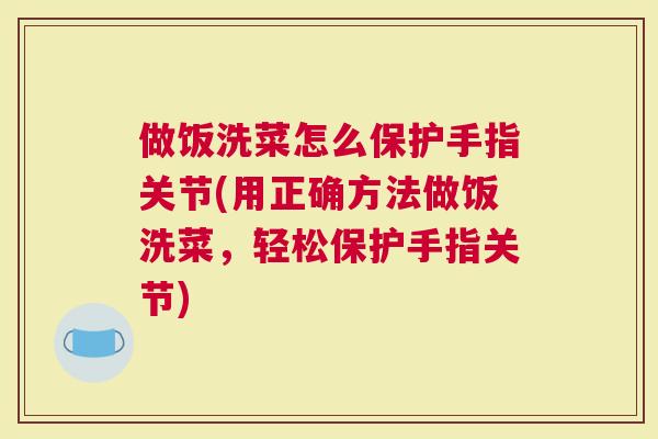 做饭洗菜怎么保护手指关节(用正确方法做饭洗菜，轻松保护手指关节)
