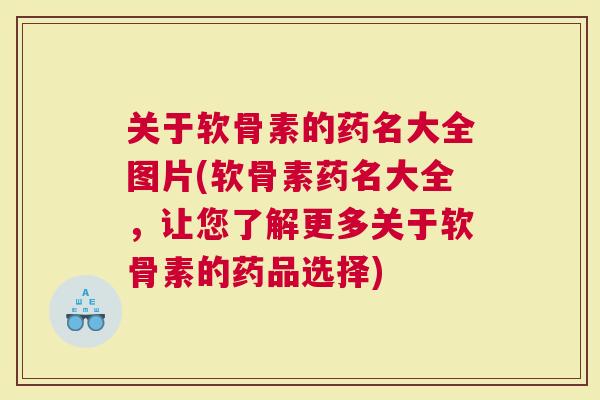 关于软骨素的药名大全图片(软骨素药名大全，让您了解更多关于软骨素的药品选择)