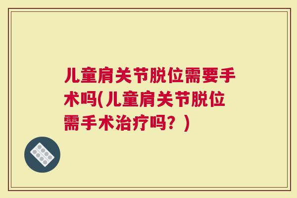 儿童肩关节脱位需要手术吗(儿童肩关节脱位需手术治疗吗？)