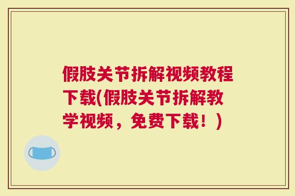 假肢关节拆解视频教程下载(假肢关节拆解教学视频，免费下载！)