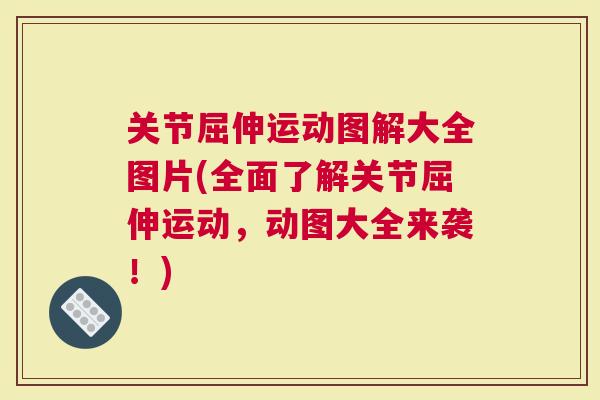关节屈伸运动图解大全图片(全面了解关节屈伸运动，动图大全来袭！)