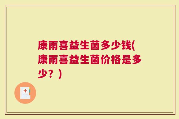康雨喜益生菌多少钱(康雨喜益生菌价格是多少？)