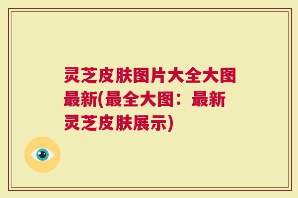 灵芝皮肤图片大全大图最新(最全大图：最新灵芝皮肤展示)