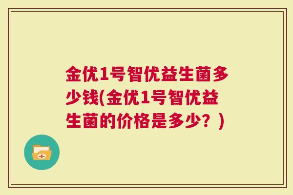金优1号智优益生菌多少钱(金优1号智优益生菌的价格是多少？)