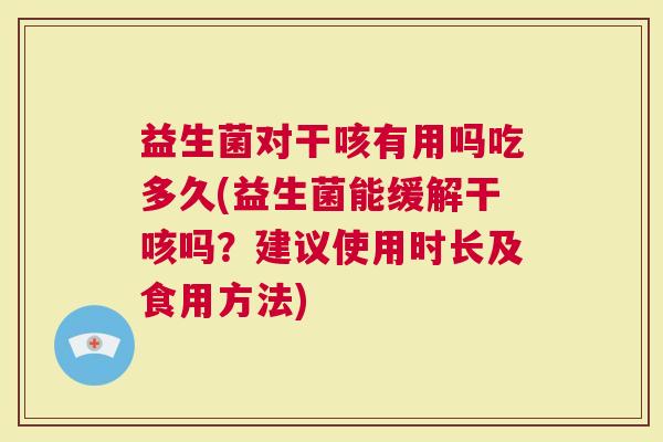 益生菌对干咳有用吗吃多久(益生菌能缓解干咳吗？建议使用时长及食用方法)