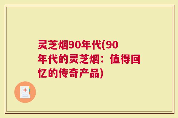 灵芝烟90年代(90年代的灵芝烟：值得回忆的传奇产品)