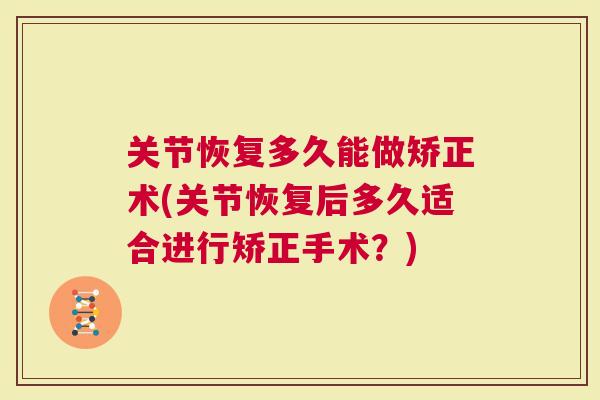 关节恢复多久能做矫正术(关节恢复后多久适合进行矫正手术？)