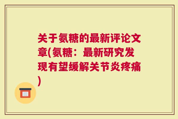 关于氨糖的最新评论文章(氨糖：最新研究发现有望缓解关节炎疼痛)