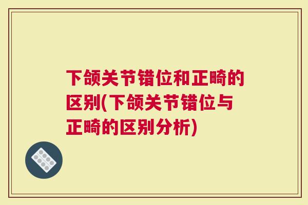 下颌关节错位和正畸的区别(下颌关节错位与正畸的区别分析)