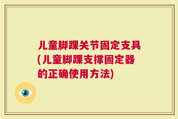 儿童脚踝关节固定支具(儿童脚踝支撑固定器的正确使用方法)