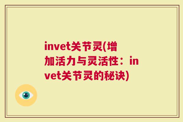 invet关节灵(增加活力与灵活性：invet关节灵的秘诀)