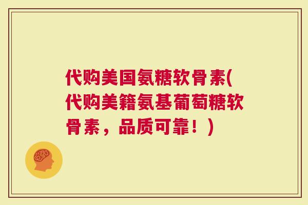 代购美国氨糖软骨素(代购美籍氨基葡萄糖软骨素，品质可靠！)