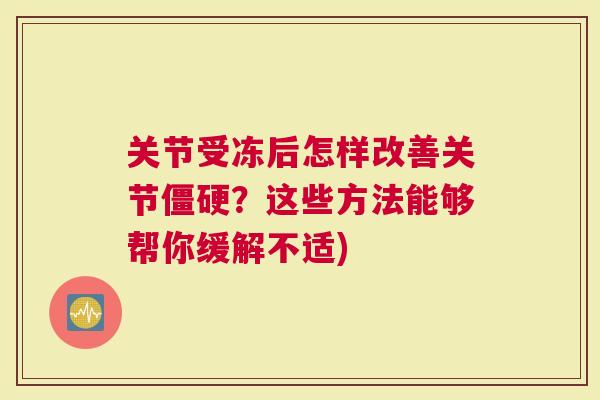 关节受冻后怎样改善关节僵硬？这些方法能够帮你缓解不适)