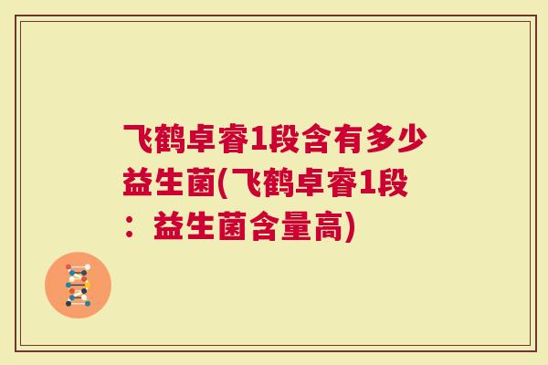 飞鹤卓睿1段含有多少益生菌(飞鹤卓睿1段：益生菌含量高)