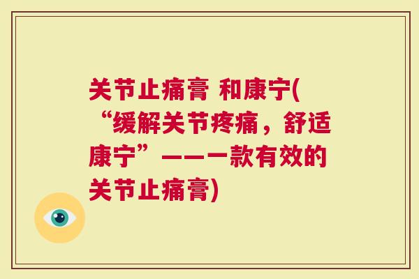 关节膏 和康宁(“缓解关节，舒适康宁”——一款有效的关节膏)