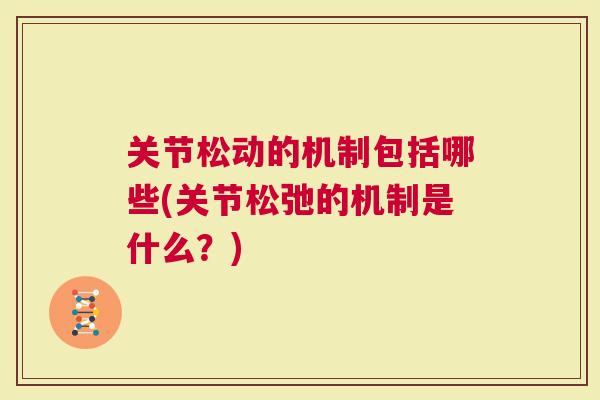 关节松动的机制包括哪些(关节松弛的机制是什么？)