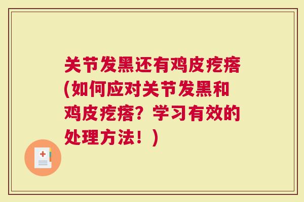 关节发黑还有鸡皮疙瘩(如何应对关节发黑和鸡皮疙瘩？学习有效的处理方法！)