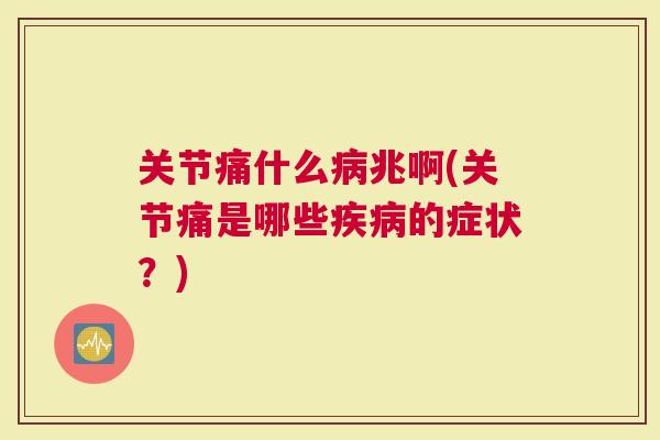 关节痛什么兆啊(关节痛是哪些的症状？)