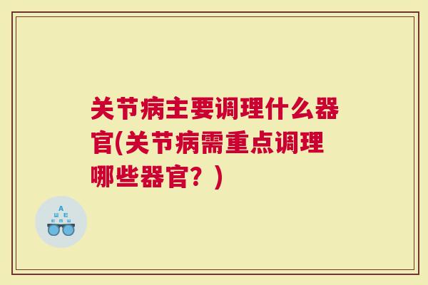关节主要调理什么器官(关节需重点调理哪些器官？)