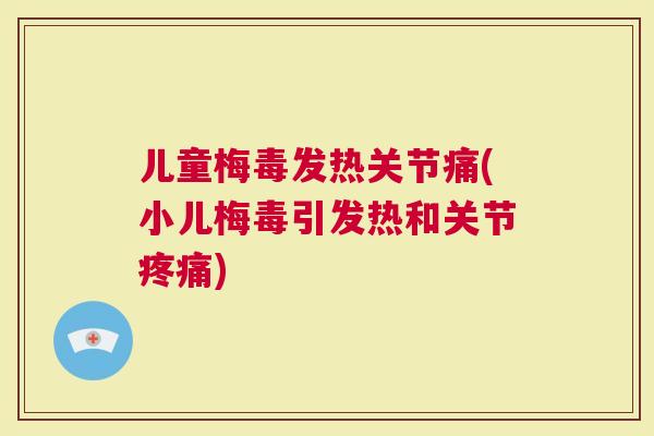 儿童梅毒发热关节痛(小儿梅毒引发热和关节)