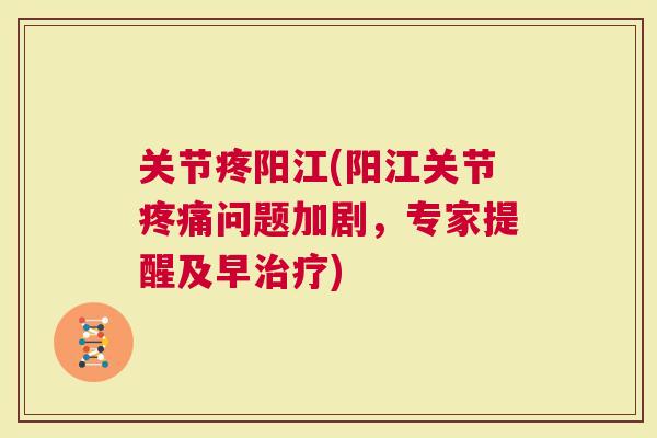 关节疼阳江(阳江关节问题加剧，专家提醒及早)