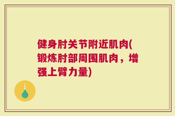健身肘关节附近肌肉(锻炼肘部周围肌肉，增强上臂力量)