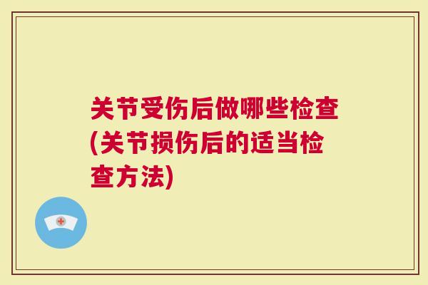 关节受伤后做哪些检查(关节损伤后的适当检查方法)