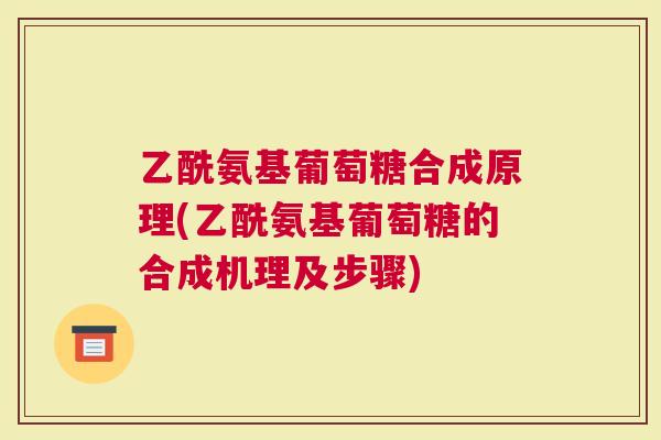 乙酰氨基葡萄糖合成原理(乙酰氨基葡萄糖的合成机理及步骤)