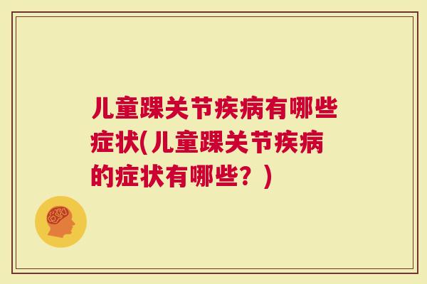 儿童踝关节有哪些症状(儿童踝关节的症状有哪些？)