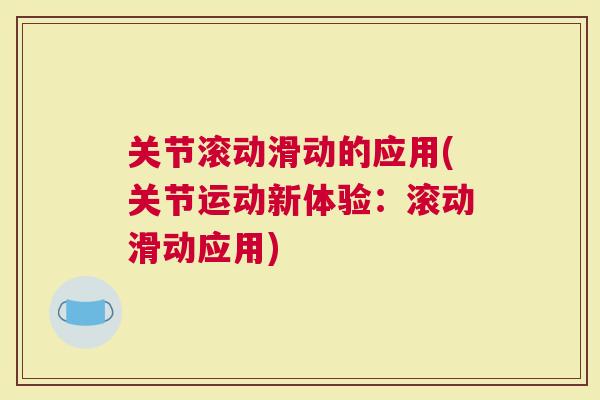关节滚动滑动的应用(关节运动新体验：滚动滑动应用)