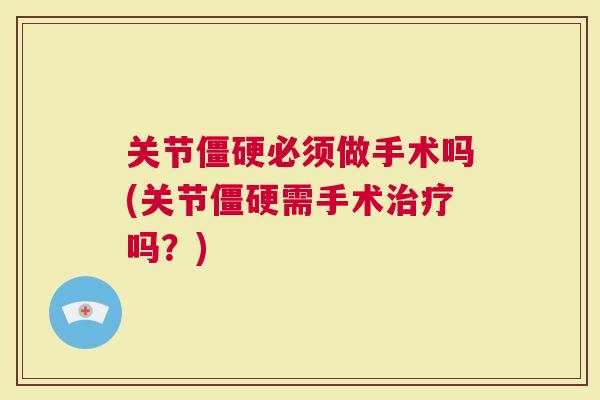 关节必须做手术吗(关节需手术吗？)