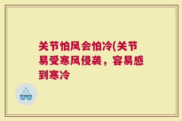 关节怕风会怕冷(关节易受寒风侵袭，容易感到寒冷