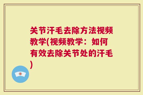 关节汗毛去除方法视频教学(视频教学：如何有效去除关节处的汗毛)