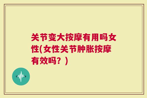 关节变大按摩有用吗女性(女性关节按摩有效吗？)