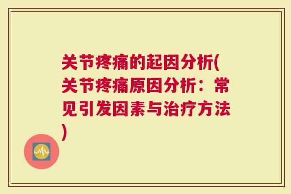 关节的起因分析(关节原因分析：常见引发因素与方法)
