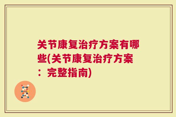 关节康复方案有哪些(关节康复方案：完整指南)